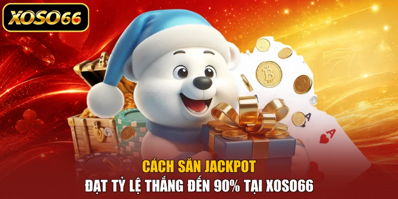 Cách Săn Jackpot Đạt Tỷ Lệ Thắng Đến 90% Tại XOSO66