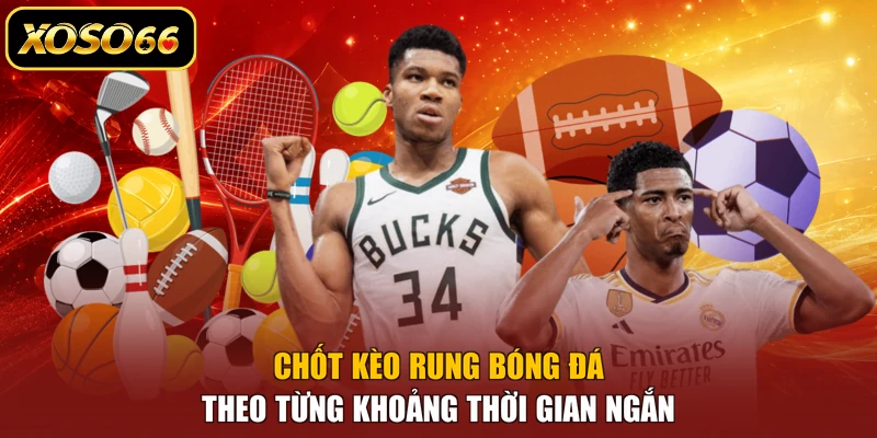 Chốt kèo rung bóng đá theo từng khoảng thời gian ngắn
