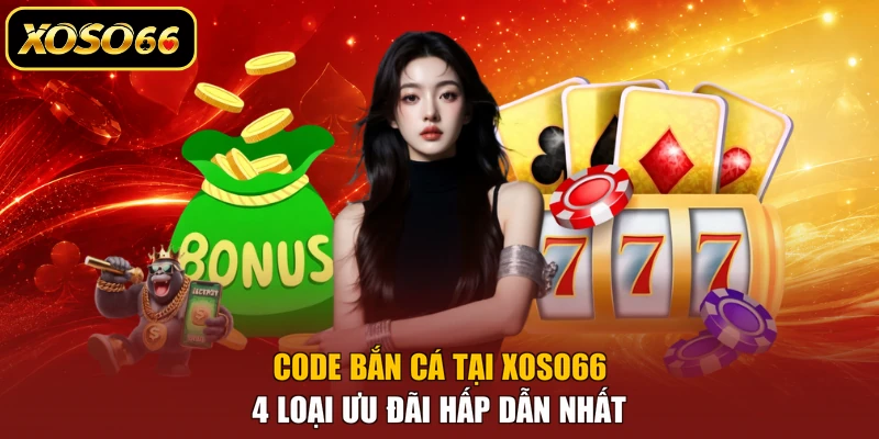 Code Bắn Cá Tại XOSO66 - 4 Loại Ưu Đãi Hấp Dẫn Nhất