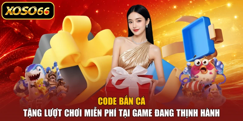 Code bắn cá tặng lượt chơi miễn phí tại game đang thịnh hành