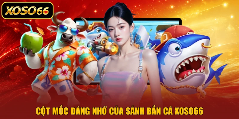 Cột mốc đáng nhớ của sảnh bắn cá XOSO66