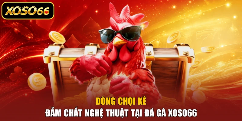 Dòng chọi kê đẫm chất nghệ thuật tại đá gà XOSO66