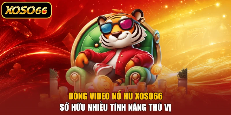 Dòng video nổ hũ XOSO66 sở hữu nhiều tính năng thú vị