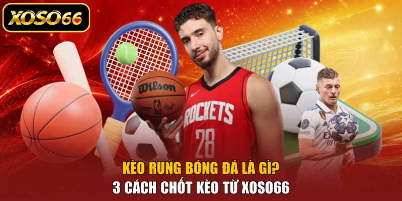 Kèo Rung Bóng Đá Là Gì? 3 Cách Chốt Kèo Từ XOSO66