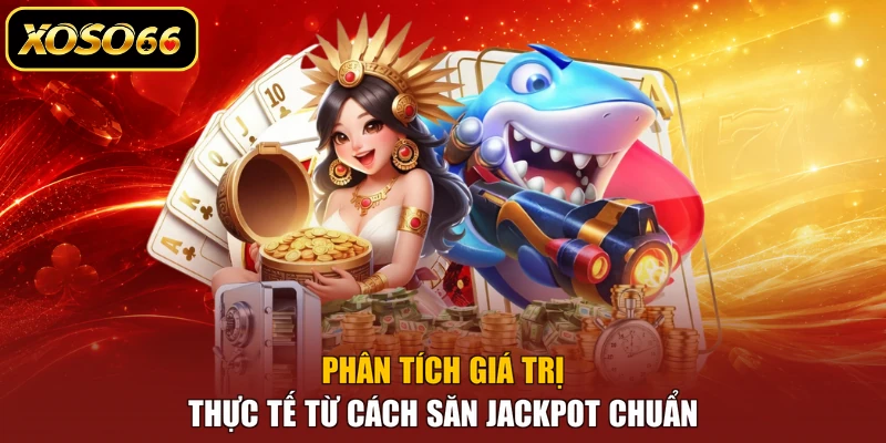 Phân tích giá trị thực tế từ cách săn jackpot chuẩn
