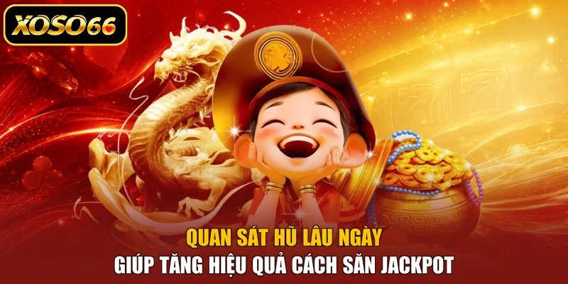 Quan sát hũ lâu ngày giúp tăng hiệu quả cách săn jackpot