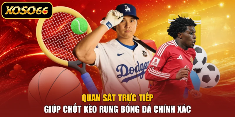 Quan sát trực tiếp giúp chốt kèo rung bóng đá chính xác