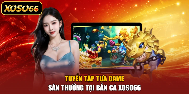 Tuyển tập tựa game săn thưởng tại bắn cá XOSO66